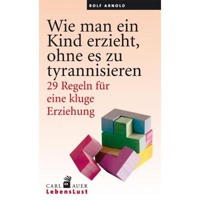 Wie man ein Kind erzieht, ohne es zu tyrannisieren, Paperback von Rolf Arnold, Carl-Auer Verlag GmbH