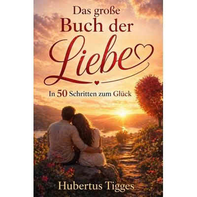 Das große Buch der Liebe - In 50 Schritten zum Glück, Taschenbuch von Hubertus Tigges, Epubli, 978-3-565-42957-8
