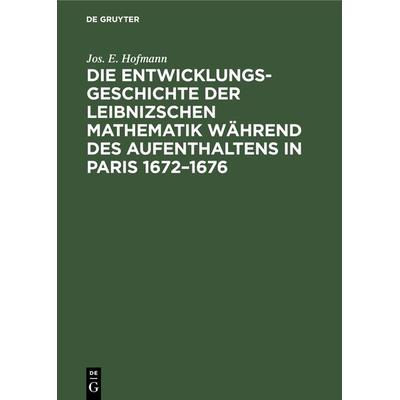 Die Entwicklungsgeschichte der Leibnizschen Mathematik während des Aufenthaltens in Paris 1672–1676, Gebundene Ausgabe von Jos. E. Hofmann, De Gruyter