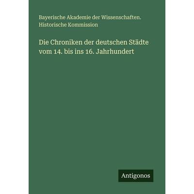 Die Chroniken der deutschen Städte vom 14. bis ins 16. Jahrhundert, Taschenbuch von Bayerische Akademie der Wissenschaften. Historische Kommission,