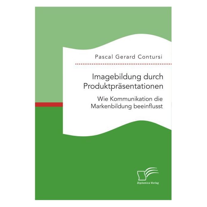 Diplomica Imagebildung durch Produktpräsentationen: Wie Kommunikation die Markenbildung beeinflusst (Deutsch, Softcover, Pascal Gerard Contursi) (55601257)