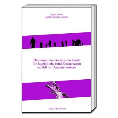 Theologie von einem alten Kinde - für Jugendliche (und Erwachsene) - erzählt mit Augenzwinkern, Taschenbuch von Jürgen Bellers,Markus Porsche-Ludwig,