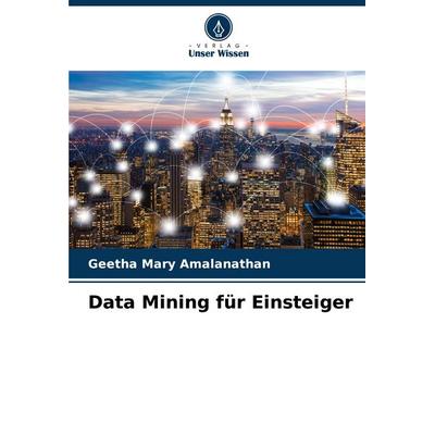 Data Mining für Einsteiger, Taschenbuch von Geetha Mary Amalanathan, Verlag Unser Wissen, 978-620-8-03445-0