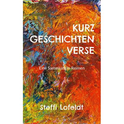 Kurzgeschichtenverse, Taschenbuch von Steffi Lofeldt, BoD – Books on Demand, 978-3-8192-4416-2