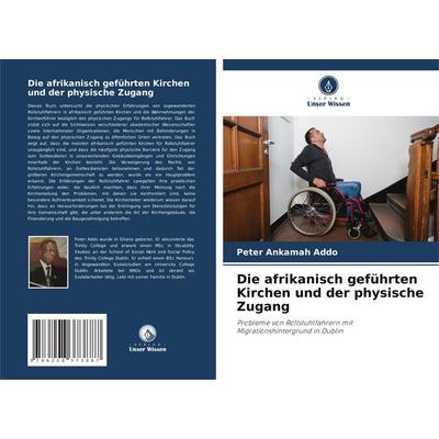 Die afrikanisch geführten Kirchen und der physische Zugang, Taschenbuch von Peter Ankamah Addo, Verlag Unser Wissen, 978-620-8-37388-7