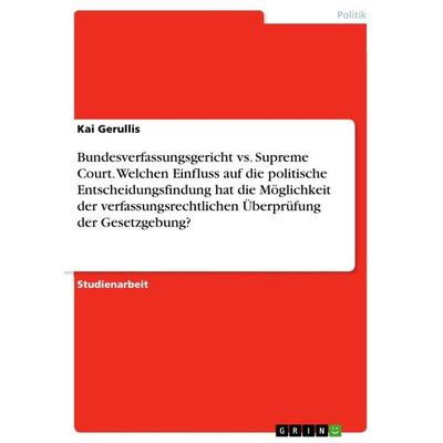 Bundesverfassungsgericht vs. Supreme Court. Welchen Einfluss auf die politische Entscheidungsfindung hat die Möglichkeit der verfassungsrechtlichen
