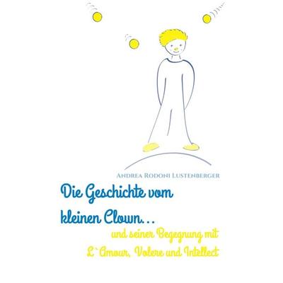 DIE GESCHICHTE VOM KLEINEN CLOWN UND SEINER BEGEGNUNG MIT L'AMOUR; VOLERE UND INTELLECT, Taschenbuch von Andrea Rodoni Lustenberger, Tredition,