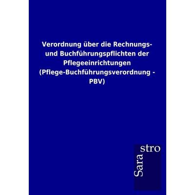 Verordnung über die Rechnungs- und Buchführungspflichten der Pflegeeinrichtungen (Pflege-Buchführungsverordnung - PBV), Taschenbuch von , Sarastro,