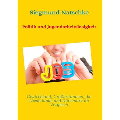 Politik und Jugendarbeitslosigkeit, Taschenbuch von Siegmund Natschke, BoD – Books on Demand, 978-3-8423-3544-8