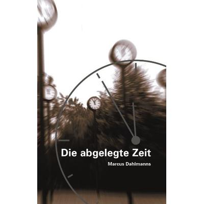 Die abgelegte Zeit, Taschenbuch von Marcus Dahlmanns, BoD – Books on Demand, 978-3-8311-1260-9