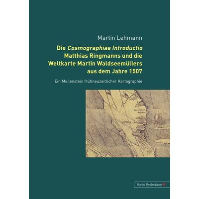 Die Cosmographiae Introductio Matthias Ringmanns und die Weltkarte Martin Waldseemuellers aus dem Jahre 1507, Gebundene Ausgabe von Martin Lehmann,