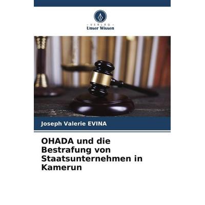 OHADA und die Bestrafung von Staatsunternehmen in Kamerun, Taschenbuch von Joseph Valerie Evina, Verlag Unser Wissen, 978-620-5-77447-2