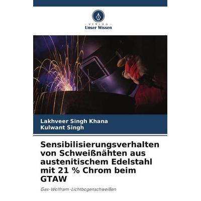 Sensibilisierungsverhalten von Schweißnähten aus austenitischem Edelstahl mit 21 % Chrom beim GTAW, Taschenbuch von Lakhveer Singh Khana,Kulwant
