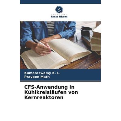 CFS-Anwendung in Kühlkreisläufen von Kernreaktoren, Taschenbuch von Kumaraswamy K. L.,Praveen Math, Verlag Unser Wissen, 978-620-4-56667-2