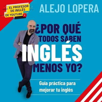 ¿Por qué todos saben inglés menos yo? Guía práctica para mejorar tu inglés: Guía práctica para mejorar tu inglés - Alejo Lopera, Audio, 9789180134392