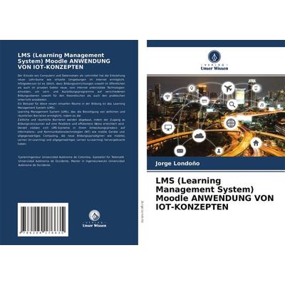 LMS (Learning Management System) Moodle ANWENDUNG VON IOT-KONZEPTEN, Taschenbuch von Jorge Londoño, Verlag Unser Wissen, 978-620-4-17663-5