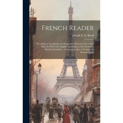 French Reader: Or a Step to Translation, by Progressive Exercises On a New Plan: In Which the English Translation of the French Is En, Gebundene