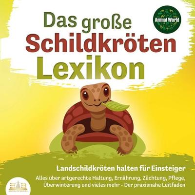 DAS GROSSE SCHILDKRÖTENLEXIKON - Landschildkröten halten für Einsteiger: Alles über artgerechte Haltung, Ernährung, Züchtung, Pflege, Überwinterung