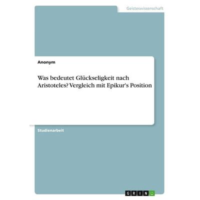 Was bedeutet Glückseligkeit nach Aristoteles? Vergleich mit Epikur's Position, Taschenbuch von Anonymous, GRIN, 978-3-346-22968-7