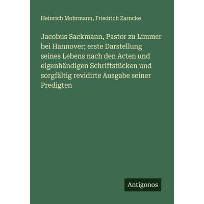 Jacobus Sackmann, Pastor zu Limmer bei Hannover; erste Darstellung seines Lebens nach den Acten und eigenhändigen Schriftstücken und sorgfältig