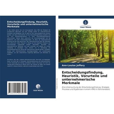 Entscheidungsfindung, Heuristik, Vorurteile und unternehmerische Merkmale, Taschenbuch von Ann-Louise Jeffery, Verlag Unser Wissen, 978-620-2-99647-1