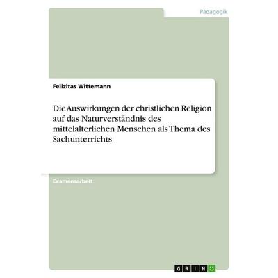 Die Auswirkungen der christlichen Religion auf das Naturverständnis des mittelalterlichen Menschen als Thema des Sachunterrichts, Taschenbuch von