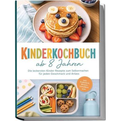 Kinderkochbuch ab 8 Jahren: Die leckersten Kinder Rezepte zum Selbermachen für jeden Geschmack und Anlass – inkl. Frühstück, Broten, Lunchbox uvm.,