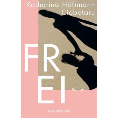 Frei, Taschenbuch von Katharina Höftmann Ciobotaru, Nagel & Kimche, 978-3-312-01316-6