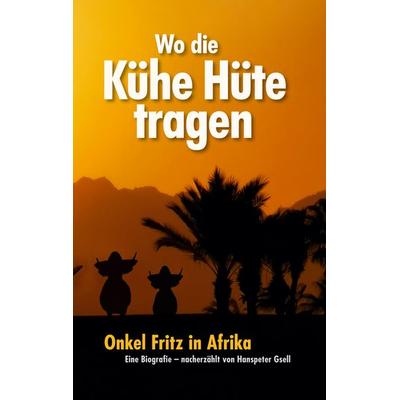 Wo die Kühe Hüte tragen, Taschenbuch von Hanspeter Gsell, BoD – Books on Demand, 978-3-7562-0960-6