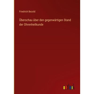Überschau über den gegenwärtigen Stand der Ohrenheilkunde, Gebundene Ausgabe von Friedrich Bezold, Outlook, 978-3-368-49153-6