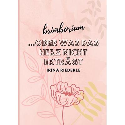 Brimborium...oder was das Herz nicht erträgt, Taschenbuch von Irina Riederle, Tredition, 978-3-347-45910-6