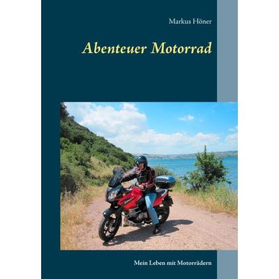 Abenteuer Motorrad, Taschenbuch von Markus Höner, BoD – Books on Demand, 978-3-7392-4210-1