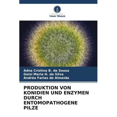 PRODUKTION VON KONIDIEN UND ENZYMEN DURCH ENTOMOPATHOGENE PILZE, Taschenbuch von Adna Cristina B. de Sousa,Geisi Maria H. da Silva,Andréa Farias de