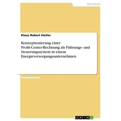 Konzeptionierung einer Profit-Center-Rechnung als Führungs- und Steuerungssystem in einem Energieversorgungsunternehmen, Taschenbuch von Klaus Robert
