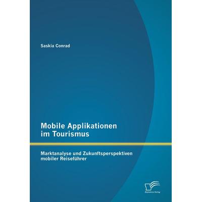 Mobile Applikationen im Tourismus: Marktanalyse und Zukunftsperspektiven mobiler Reiseführer, Taschenbuch von Saskia Conrad, Diplomica Verlag GmbH,