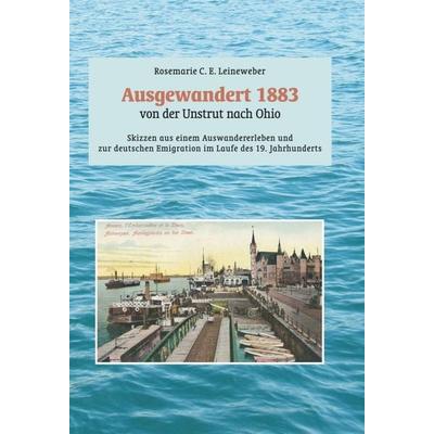 Ausgewandert 1883: von der Unstrut nach Ohio, Gebundene Ausgabe von Rosemarie C. E. Leineweber, Tredition, 978-3-7482-9455-9