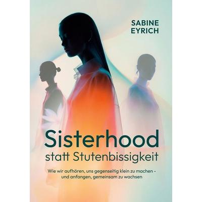 Sisterhood statt Stutenbissigkeit, Taschenbuch von Sabine Eyrich, BoD – Books on Demand, 978-3-695-79164-4