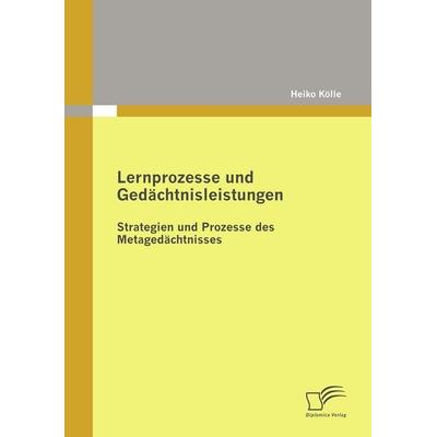 Lernprozesse und Gedächtnisleistungen: Strategien und Prozesse des Metagedächtnisses, Taschenbuch von Heiko Kölle, Diplomica Verlag GmbH,