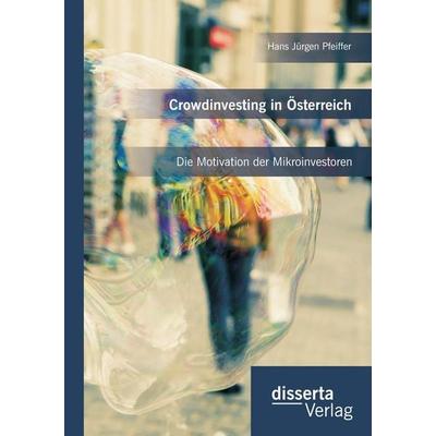 Crowdinvesting in Österreich: Die Motivation der Mikroinvestoren, Taschenbuch von Hans Jürgen Pfeiffer, Disserta, 978-3-95935-134-8