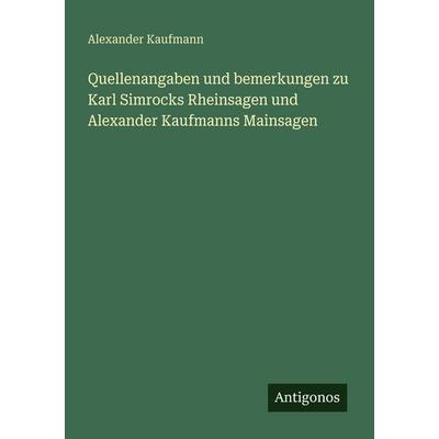 Quellenangaben und bemerkungen zu Karl Simrocks Rheinsagen und Alexander Kaufmanns Mainsagen, Taschenbuch von Alexander Kaufmann, Antigonos Verlag,