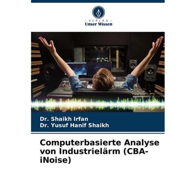 Computerbasierte Analyse von Industrielärm (CBA-iNoise), Taschenbuch von Shaikh Irfan,Yusuf Hanif Shaikh, Verlag Unser Wissen, 978-620-6-46216-3