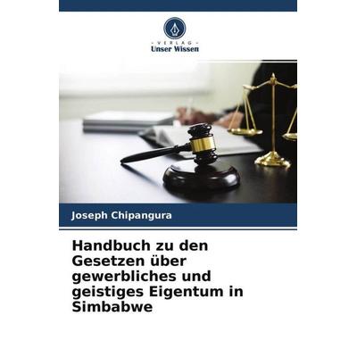 Handbuch zu den Gesetzen über gewerbliches und geistiges Eigentum in Simbabwe, Taschenbuch von Joseph Chipangura, Verlag Unser Wissen,