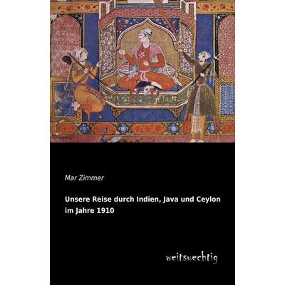Unsere Reise durch Indien, Java und Ceylon im Jahre 1910, Taschenbuch von Mar Zimmer, Weitsuechtig, 978-3-95656-119-1