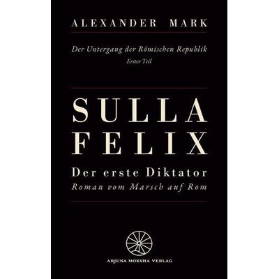 Sulla Felix - Der erste Diktator: Historischer Roman aus dem antiken Rom, Taschenbuch von Alexander Mark, Tredition, 978-3-384-88692-7