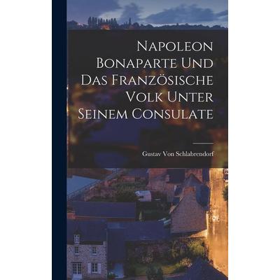 Napoleon Bonaparte Und Das Französische Volk Unter Seinem Consulate, Gebundene Ausgabe von Gustav Schlabrendorf, Gale ECCO, Print Editions,