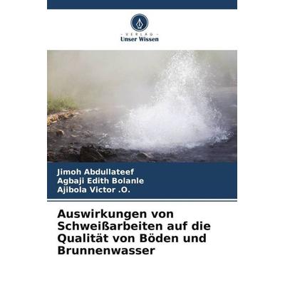 Auswirkungen von Schweißarbeiten auf die Qualität von Böden und Brunnenwasser, Taschenbuch von Jimoh Abdullateef,Agbaji Edith Bolanle,Ajibola Victor .