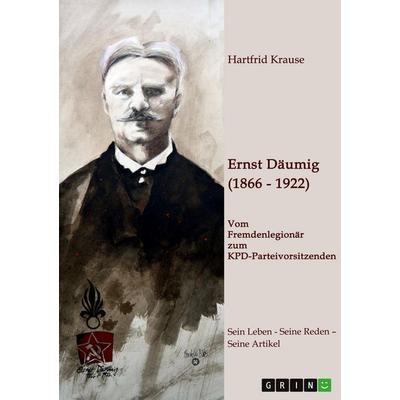 Ernst Däumig (1866-1922). Vom Fremdenlegionär zum KPD-Parteivorsitzenden, Taschenbuch von Hartfrid Krause, GRIN, 978-3-346-98417-3
