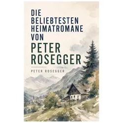 Die beliebtesten Heimatromane von Peter Rosegger, Belletristik von Peter Rosegger