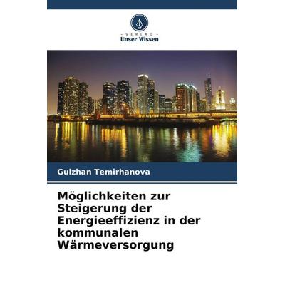 Möglichkeiten zur Steigerung der Energieeffizienz in der kommunalen Wärmeversorgung, Taschenbuch von Gulzhan Temirhanova, Verlag Unser Wissen,