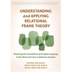 Understanding and Applying Relational Frame Theory, Fachbücher von Evelyn Fiebig Gould, Julia Fiebig, Siri Ming, Evelyn Gould
